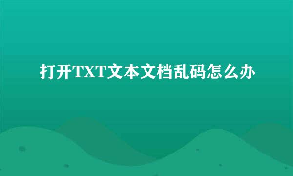 打开TXT文本文档乱码怎么办