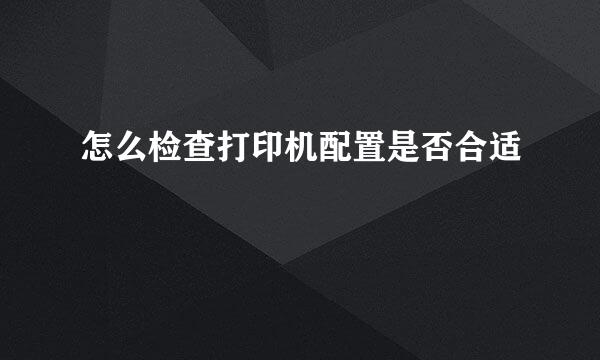 怎么检查打印机配置是否合适