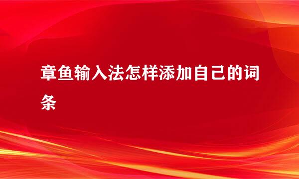 章鱼输入法怎样添加自己的词条