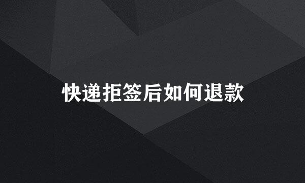 快递拒签后如何退款