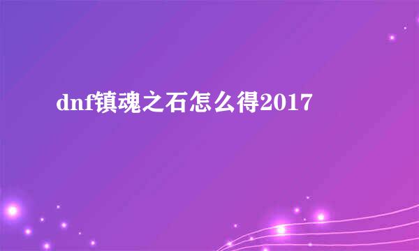 dnf镇魂之石怎么得2017