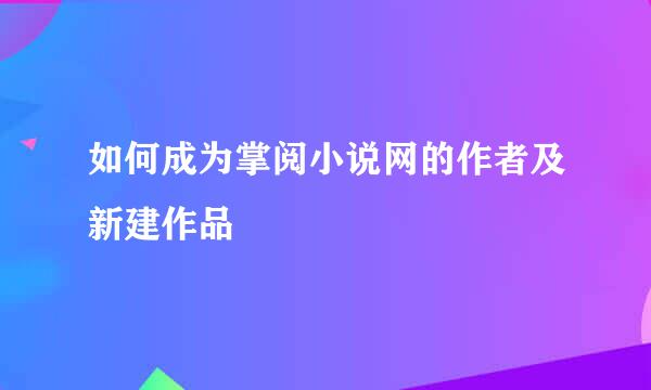 如何成为掌阅小说网的作者及新建作品
