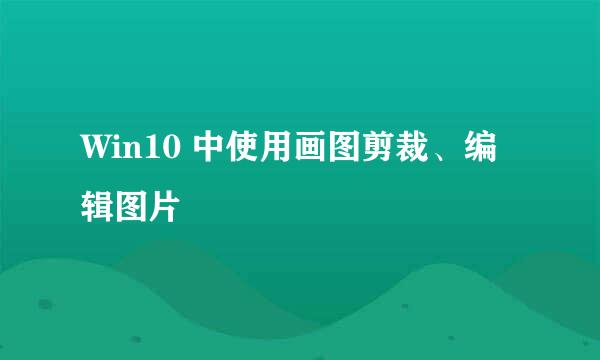 Win10 中使用画图剪裁、编辑图片