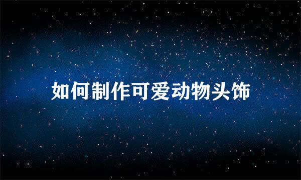 如何制作可爱动物头饰