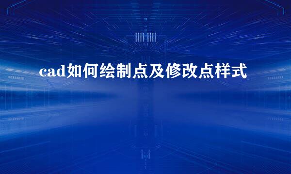 cad如何绘制点及修改点样式