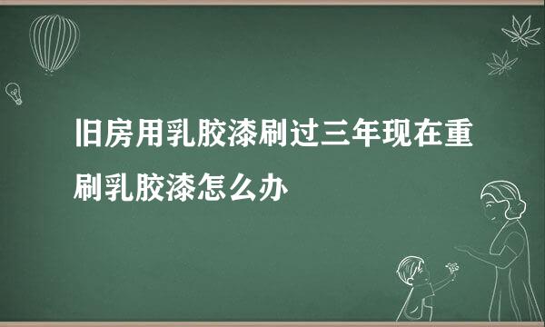 旧房用乳胶漆刷过三年现在重刷乳胶漆怎么办