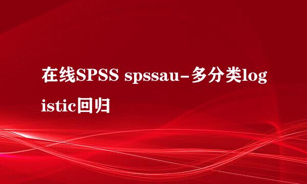 在线SPSS spssau-多分类logistic回归