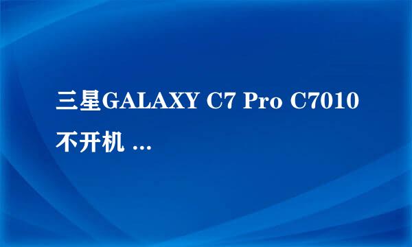 三星GALAXY C7 Pro C7010不开机 定屏感叹号经验
