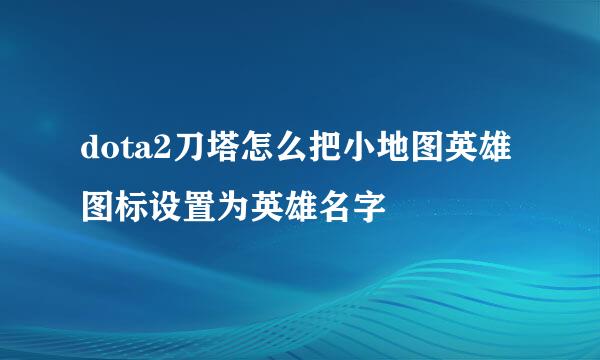 dota2刀塔怎么把小地图英雄图标设置为英雄名字