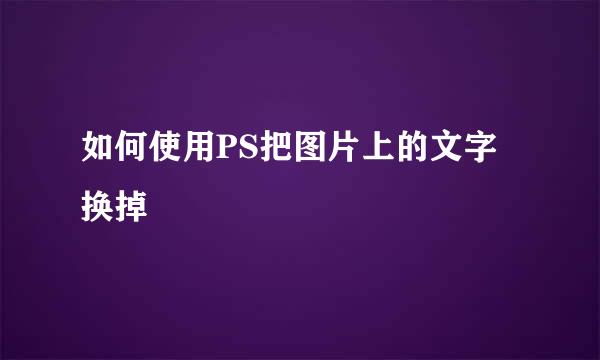 如何使用PS把图片上的文字换掉
