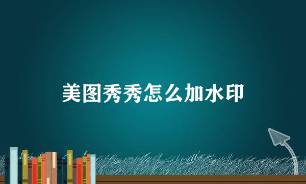 美图秀秀怎么加水印