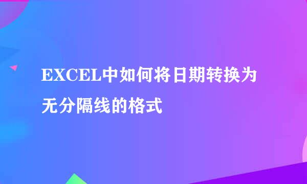 EXCEL中如何将日期转换为无分隔线的格式