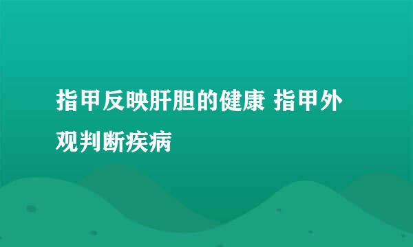 指甲反映肝胆的健康 指甲外观判断疾病