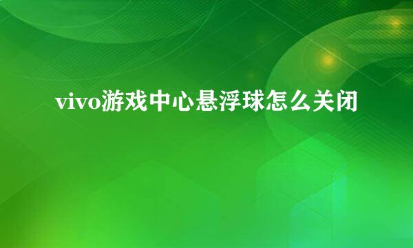 vivo游戏中心悬浮球怎么关闭