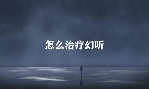 怎么治疗幻听