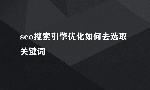 seo搜索引擎优化如何去选取关键词