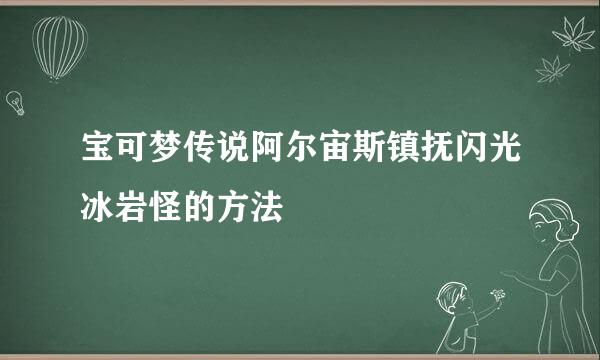 宝可梦传说阿尔宙斯镇抚闪光冰岩怪的方法