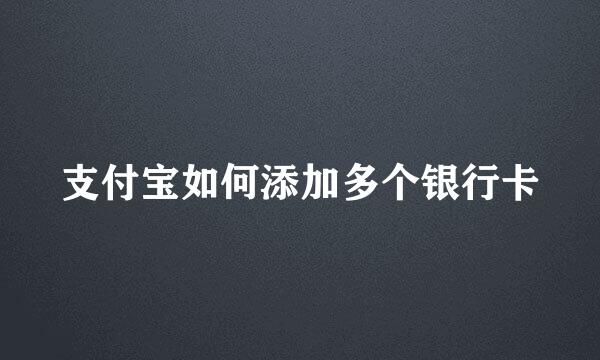支付宝如何添加多个银行卡