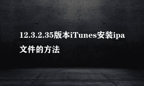 12.3.2.35版本iTunes安装ipa文件的方法