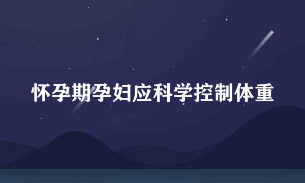 怀孕期孕妇应科学控制体重