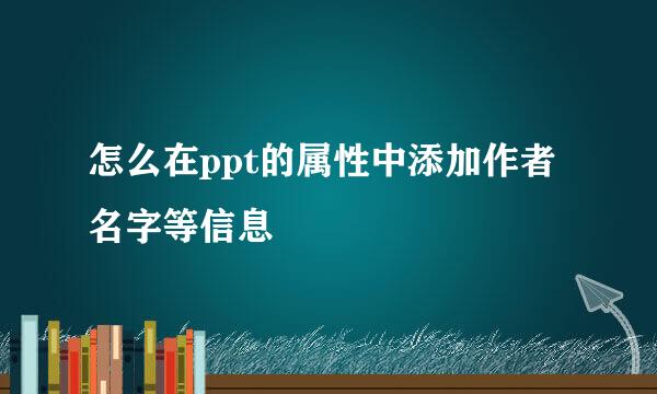 怎么在ppt的属性中添加作者名字等信息