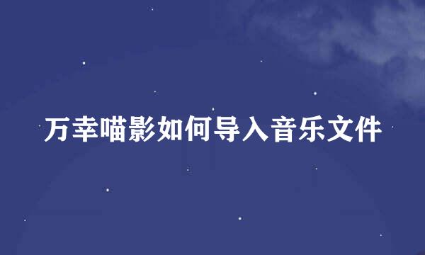 万幸喵影如何导入音乐文件