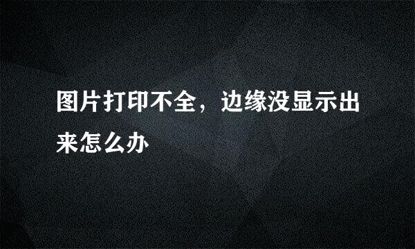 图片打印不全，边缘没显示出来怎么办