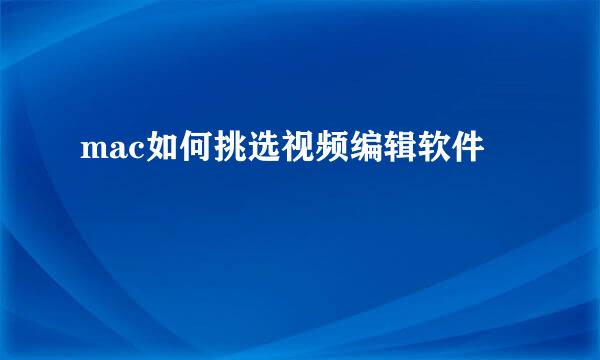 mac如何挑选视频编辑软件