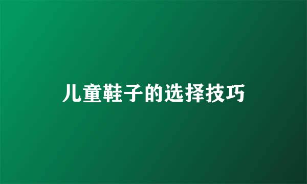儿童鞋子的选择技巧