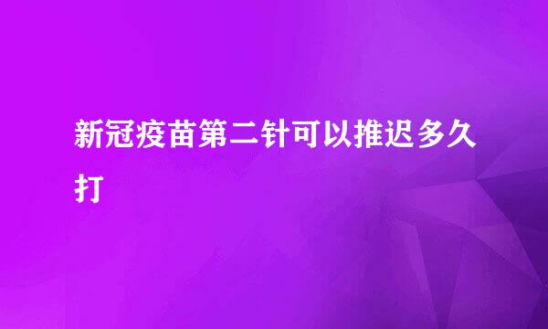 新冠疫苗第二针可以推迟多久打