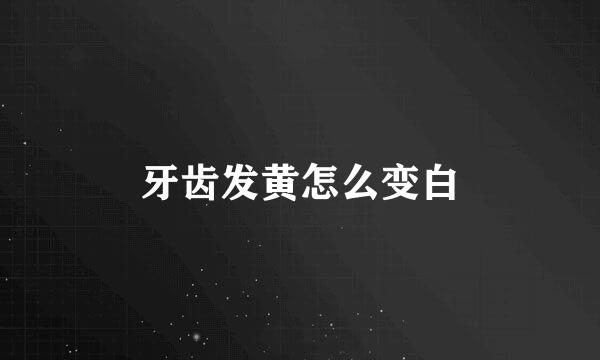 牙齿发黄怎么变白