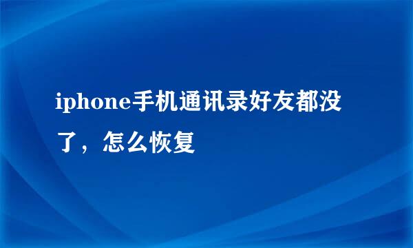 iphone手机通讯录好友都没了，怎么恢复