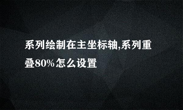 系列绘制在主坐标轴,系列重叠80%怎么设置