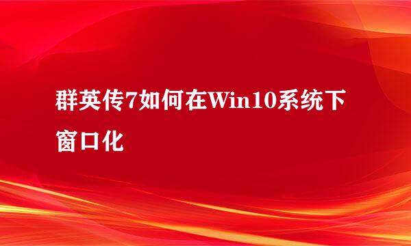 群英传7如何在Win10系统下窗口化