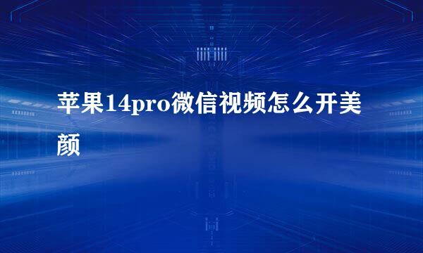 苹果14pro微信视频怎么开美颜