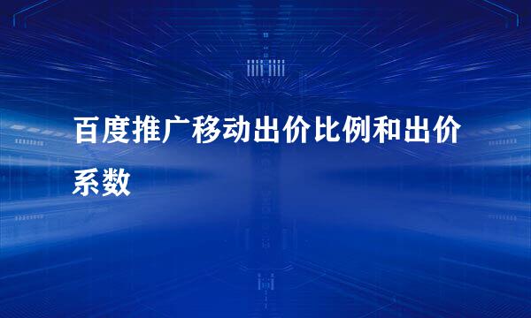 百度推广移动出价比例和出价系数