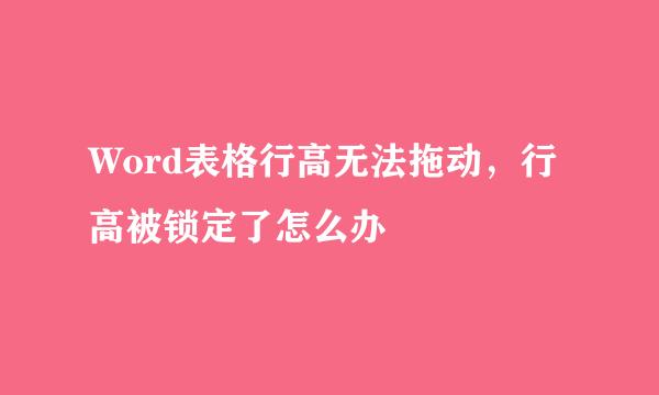 Word表格行高无法拖动，行高被锁定了怎么办