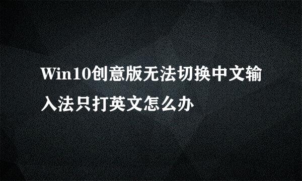 Win10创意版无法切换中文输入法只打英文怎么办
