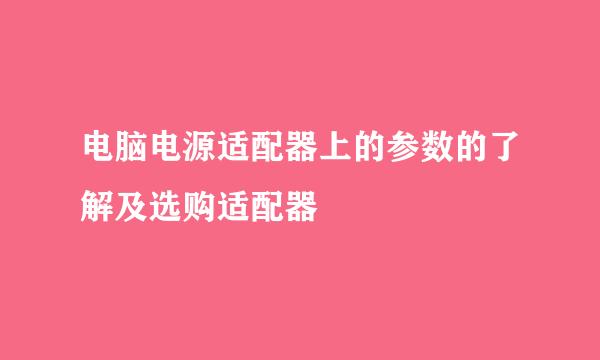 电脑电源适配器上的参数的了解及选购适配器