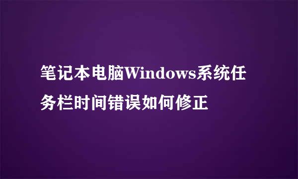 笔记本电脑Windows系统任务栏时间错误如何修正