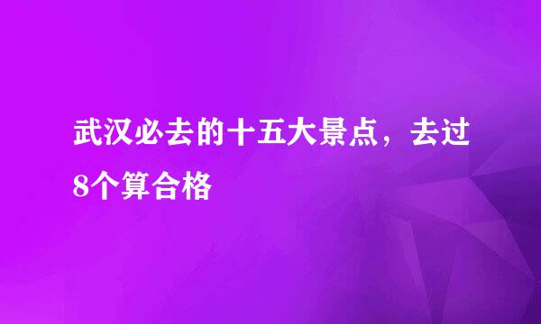 武汉必去的十五大景点，去过8个算合格
