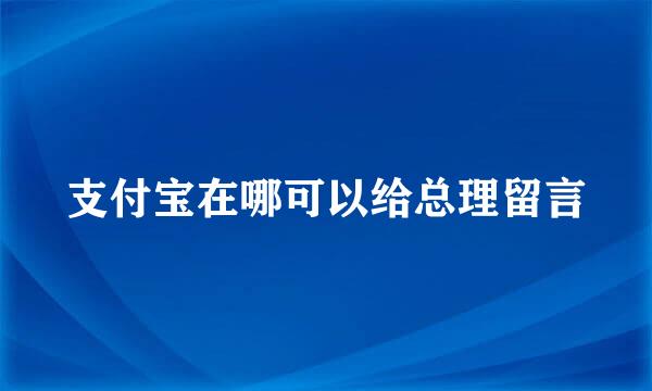 支付宝在哪可以给总理留言