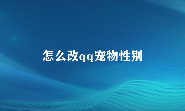 怎么改qq宠物性别