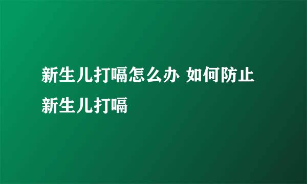 新生儿打嗝怎么办 如何防止新生儿打嗝