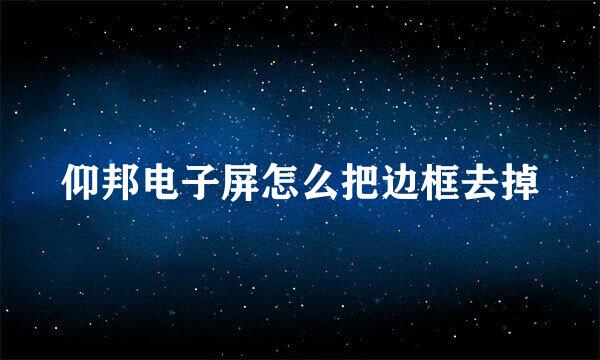 仰邦电子屏怎么把边框去掉