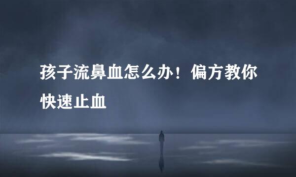 孩子流鼻血怎么办！偏方教你快速止血