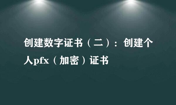 创建数字证书（二）：创建个人pfx（加密）证书