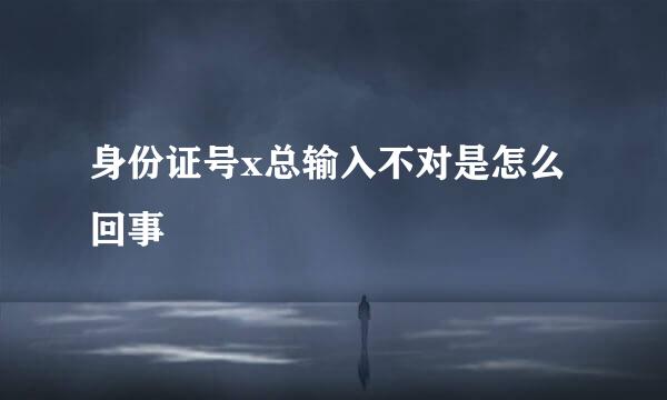 身份证号x总输入不对是怎么回事