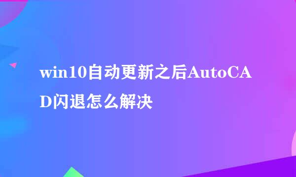 win10自动更新之后AutoCAD闪退怎么解决