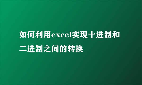 如何利用excel实现十进制和二进制之间的转换